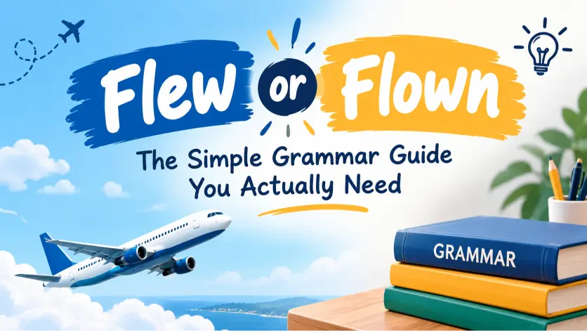 Flew or Flown: The Simple Grammar Guide You Actually Need